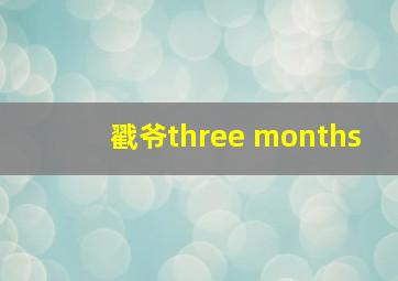 戳爷three months